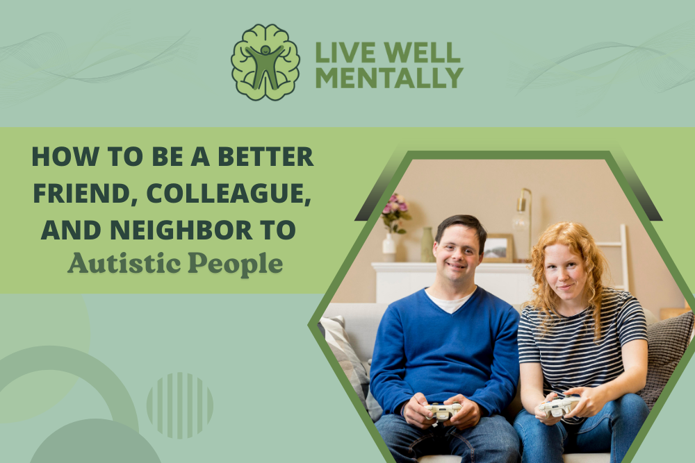 How to Be a Better Friend, Colleague, and Neighbor to Autistic People